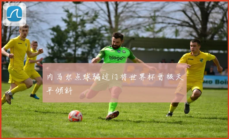 内马尔点球骗过门将世界杯晋级天平倾斜