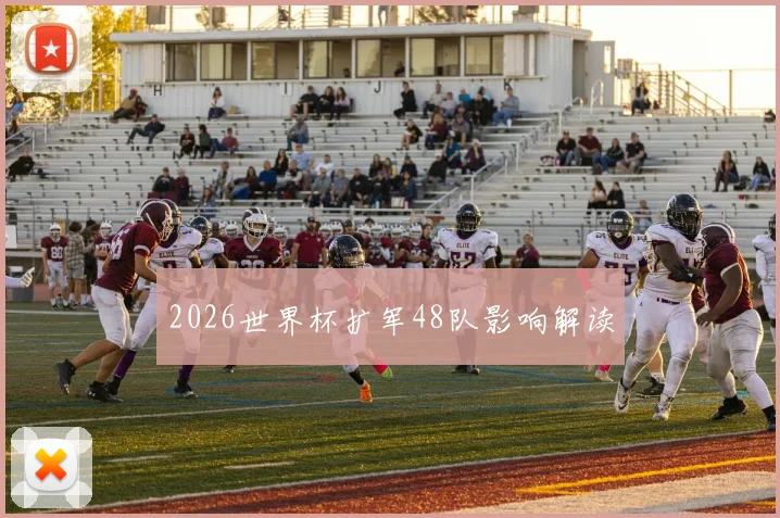 2026世界杯扩军48队影响解读